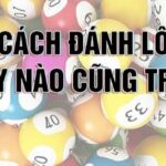 5 cách đánh lô dễ trúng người chơi mới cần bỏ túi ngay